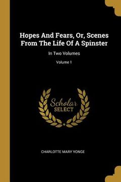 portada Hopes And Fears, Or, Scenes From The Life Of A Spinster: In Two Volumes; Volume 1 (en Inglés)