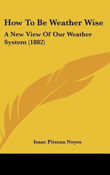 portada how to be weather wise: a new view of our weather system (1882) (en Inglés)