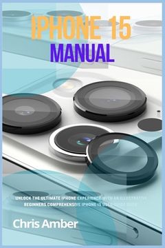 portada iPhone 15 Manual: Unlock the Ultimate iPhone 15 Pro Max Experience with an Illustrative Beginners Comprehensive iPhone 15 Pro User Guide (in English)