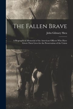 portada The Fallen Brave: a Biographical Memorial of the American Officers Who Have Given Their Lives for the Preservation of the Union (en Inglés)
