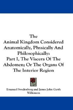 portada the animal kingdom considered anatomically, physically and philosophically: part i, the viscera of the abdomen; or the organs of the interior region (en Inglés)