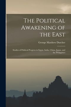 portada The Political Awakening of the East; Studies of Political Progress in Egypt, India, China, Japan, and the Philippines (en Inglés)