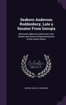 portada Seaborn Anderson Roddenbery, Late a Senator From Georgia: Memorial Addresses Delivered in the Senate and House of Representatives of the United States