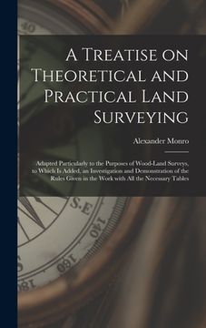 portada A Treatise on Theoretical and Practical Land Surveying [microform]: Adapted Particularly to the Purposes of Wood-land Surveys, to Which is Added, an I (en Inglés)