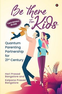 portada Be There for Kids: Quantum Parenting Partnership for 21st Century (en Inglés)