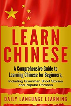 portada Learn Chinese: A Comprehensive Guide to Learning Chinese for Beginners, Including Grammar, Short Stories and Popular Phrases (en Inglés)