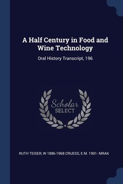 portada A Half Century in Food and Wine Technology: Oral History Transcript, 196 (en Inglés)