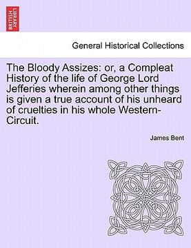 portada the bloody assizes: or, a compleat history of the life of george lord jefferies wherein among other things is given a true account of his (en Inglés)