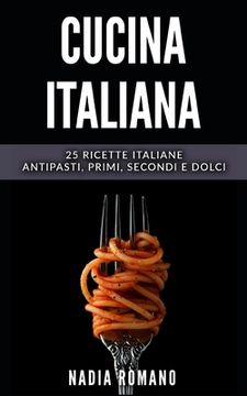 portada Cucina Italiana: 25 Ricette italiane - Antipasti, Primi, Secondi e Dolci (en Italiano)