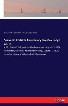 portada Souvenir. Fortieth Anniversary Live Oak Lodge no. 61: A.M., Oakland, Cal. Instituted Friday evening, August 19, 1854. Anniversary exercises, held Frid (en Inglés)