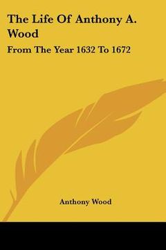 portada the life of anthony a. wood: from the year 1632 to 1672
