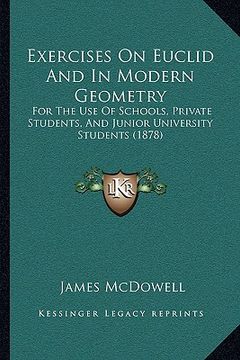 portada exercises on euclid and in modern geometry: for the use of schools, private students, and junior university students (1878) (en Inglés)