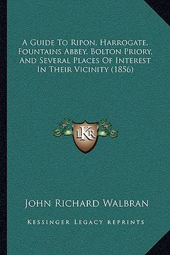 portada a guide to ripon, harrogate, fountains abbey, bolton priory, and several places of interest in their vicinity (1856) (en Inglés)