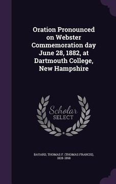 portada Oration Pronounced on Webster Commemoration day June 28, 1882, at Dartmouth College, New Hampshire (in English)