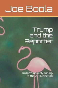 portada Trump and the Reporter: Trump's Unlikely Run Up to the 2016 Election (en Inglés)