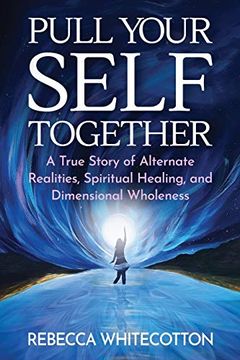 portada Pull Your Self Together: A True Story of Alternate Realities, Spiritual Healing, and Dimensional Wholeness 