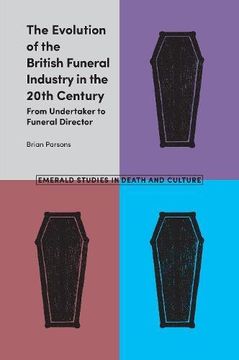 portada The Evolution of the British Funeral Industry in the 20Th Century: From Undertaker to Funeral Director (Emerald Studies in Death and Culture) (en Inglés)
