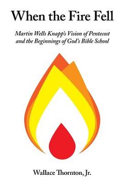 portada When the Fire Fell: Martin Wells Knapp's Vision of Pentecost and the Beginning of God's Bible School (en Inglés)