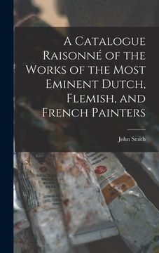 portada A Catalogue Raisonné of the Works of the Most Eminent Dutch, Flemish, and French Painters (en Inglés)