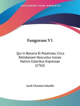portada Fungorum V1: Qui In Bavaria Et Palatinatu Circa Ratisbonam Nascuntur Icones Nativis Coloribus Expressae (1762) (en Latin)