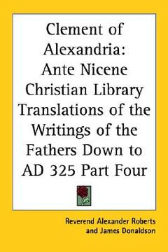 portada clement of alexandria: ante nicene christian library translations of the writings of the fathers down to ad 325 part four (in English)