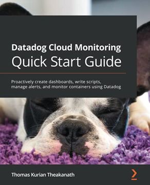 portada Datadog Cloud Monitoring Quick Start Guide: Proactively Create Dashboards, Write Scripts, Manage Alerts, and Monitor Containers Using Datadog (en Inglés)