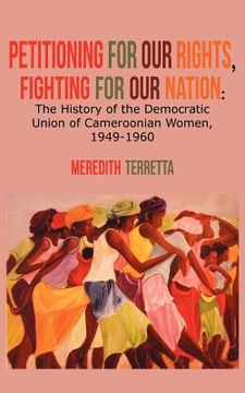 portada petitioning for our rights, fighting for our nation. the history of the democratic union of cameroonian women, 1949-1960 (en Inglés)