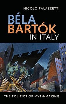 portada Béla Bartók in Italy: The Politics of Myth-Making (Music in Society and Culture, 8) (en Inglés)