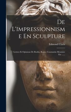 portada De L'impressionnisme En Sculpture: Lettres Et Opinions De Rodin, Rosso, Constantin Meumier Etc ...... (in French)