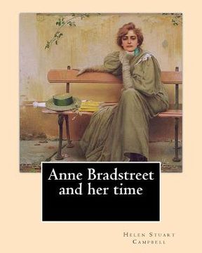 portada Anne Bradstreet and her time, By: Helen Stuart Campbell: Helen Stuart Campbell (born Helen Stuart; July 5, 1839 - July 22, 1918) was a social reformer (en Inglés)