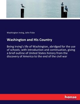 portada Washington and His Country: Being Irving's life of Washington, abridged for the use of schools; with introduction and continuation, giving a brief (en Inglés)