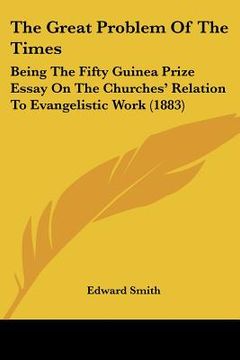 portada the great problem of the times: being the fifty guinea prize essay on the churches' relation to evangelistic work (1883) (in English)