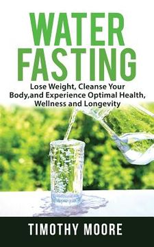 portada Water Fasting: Lose Weight, Cleanse Your Body, and Experience Optimal Health, Wellness and Longevity