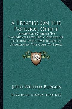 portada a treatise on the pastoral office: addressed chiefly to candidates for holy orders or to those who have recently undertaken the cure of souls (1864) (en Inglés)