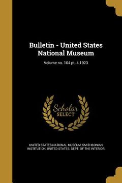 portada Bulletin - United States National Museum; Volume no. 104 pt. 4 1923 (in English)