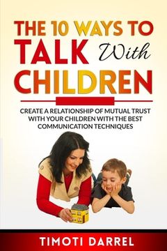 portada The 10 Ways to Talk With Children: Create a Relationship of Mutual Trust With Your Children With The Best Communications Techniques (in English)