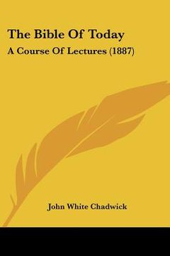 portada the bible of today: a course of lectures (1887) (en Inglés)