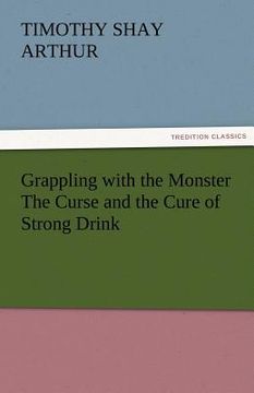 portada grappling with the monster the curse and the cure of strong drink (en Inglés)