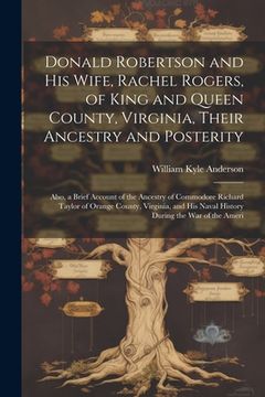 portada Donald Robertson and his Wife, Rachel Rogers, of King and Queen County, Virginia, Their Ancestry and Posterity; Also, a Brief Account of the Ancestry (en Inglés)