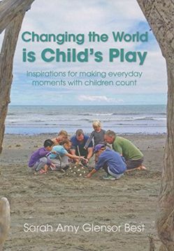 portada Changing the World is Child's Play: Inspirations for Making Everyday Moments With Children Count 