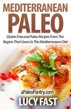 portada Mediterranean Paleo: Gluten Free and Paleo Recipes From The Region That Gave Us The Mediterranean Diet (en Inglés)