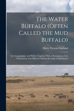 portada The Water Buffalo (Often Called the Mud Buffalo): Its Characteristics and Habits Together With a Description of the Preparation of Its Hide for Making (en Inglés)