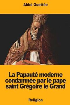 portada La Papauté moderne condamnée par le pape saint Grégoire le Grand (en Francés)