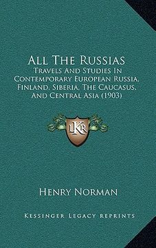 portada all the russias: travels and studies in contemporary european russia, finland, siberia, the caucasus, and central asia (1903)