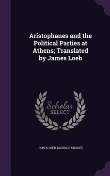 portada Aristophanes and the Political Parties at Athens; Translated by James Loeb (en Inglés)