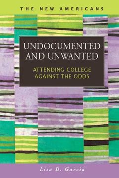 portada Undocumented and Unwanted: Attending College Against the Odds (The new Americans: Recent Immigration and American Society) (en Inglés)