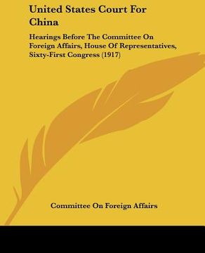 portada united states court for china: hearings before the committee on foreign affairs, house of representatives, sixty-first congress (1917) (en Inglés)