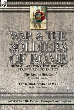 portada War & the Soldiers of Rome: Uniforms, Weapons, Fortifications, Structure and Tactics-The Roman Soldier by Amédée Forestier & The Roman Soldier at