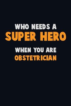 portada Who Need A SUPER HERO, When You Are Obstetrician: 6X9 Career Pride 120 pages Writing Notebooks (en Inglés)
