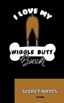 portada I Love My Wiggle Butt Boxer - Secret Notes: You Are Master / Mistress / Dog Lover of a Boxer as a Hunting Dog or as a Lap Dog? This Is the Perfect Not